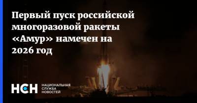 Александр Блошенко - Первый пуск российской многоразовой ракеты «Амур» намечен на 2026 год - nsn.fm