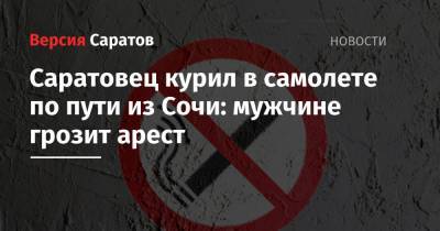 Саратовец курил в самолете по пути из Сочи: мужчине грозит арест - nversia.ru - Россия - Сочи - Саратов