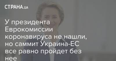 У президента Еврокомиссии коронавируса не нашли, но саммит Украина-ЕС все равно пройдет без нее - strana.ua - Украина - Ляйен