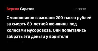 С чиновников взыскали 200 тысяч рублей за смерть 80-летней женщины под колесами мусоровоза. Они попытались забрать эти деньги у водителя - nversia.ru - Саратов