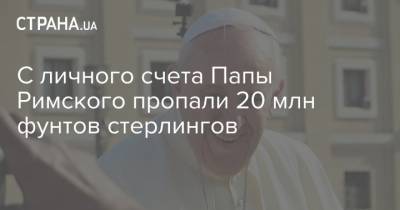 С личного счета Папы Римского пропали 20 млн фунтов стерлингов - strana.ua - Англия - Рим