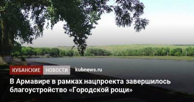 В Армавире в рамках нацпроекта завершилось благоустройство «Городской рощи» - kubnews.ru - Благоустройство