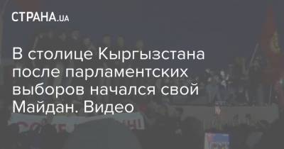 В столице Кыргызстана после парламентских выборов начался свой Майдан. Видео - strana.ua - Киргизия - Бишкек
