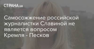 Дмитрий Песков - Глеб Никитин - Ирина Славина - Самосожжение российской журналистки Славиной не является вопросом Кремля - Песков - strana.ua - Россия - Украина - Нижегородская обл. - Нижний Новгород