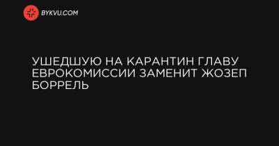 Жозеп Боррель - Ушедшую на карантин главу Еврокомиссии заменит Жозеп Боррель - bykvu.com - Украина