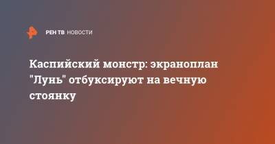 Каспийский монстр: экраноплан "Лунь" отбуксируют на вечную стоянку - ren.tv