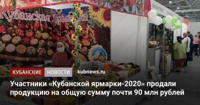 Участники «Кубанской ярмарки-2020» продали продукцию на общую сумму почти 90 млн рублей - kubnews.ru - Краснодар - Торговля