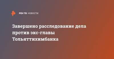 Александр Попов - Завершено расследование дела против экс-главы Тольяттихимбанка - ren.tv - Россия