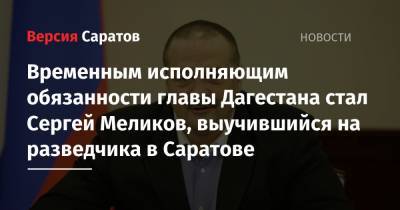 Владимир Путин - Владимир Васильев - Сергей Меликов - Временным исполняющим обязанности главы Дагестана стал Сергей Меликов, выучившийся на разведчика в Саратове - nversia.ru - Россия - Московская обл. - Саратов - респ. Дагестан - Ставрополье