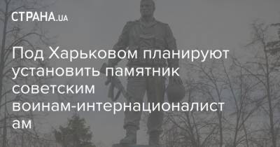 Под Харьковом планируют установить памятник советским воинам-интернационалистам - strana.ua - Украина - Ивано-Франковская обл. - Афганистан - Одесса - Харьков - Калуш