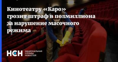 Кинотеатру «Каро» грозит штраф в полмиллиона за нарушение масочного режима - nsn.fm - Москва