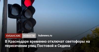 В Краснодаре временно отключат светофоры на пересечении улиц Постовой и Седина - kubnews.ru - Краснодар