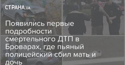 Владимир Антонов - Появились первые подробности смертельного ДТП в Броварах, где пьяный полицейский сбил мать и дочь - strana.ua - Киевская обл.