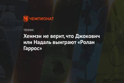 Рафаэль Надаль - Тим Доминик - Хенмэн не верит, что Джокович или Надаль выиграют «Ролан Гаррос» - championat.com - США - Франция