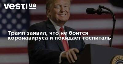 Дональд Трамп - Трамп заявил, что не боится коронавируса и покидает госпиталь - vesti.ua - США