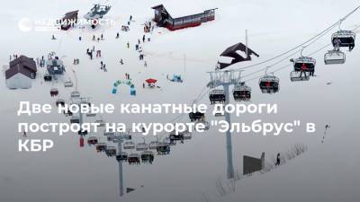 Две новые канатные дороги построят на курорте "Эльбрус" в КБР - realty.ria.ru - Москва - респ. Кабардино-Балкария - Строительство