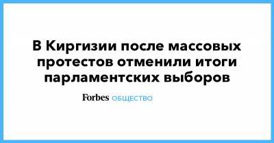 Алмазбек Атамбаев - В Киргизии после массовых протестов отменили итоги парламентских выборов - forbes.ru - Киргизия