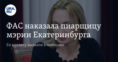 ФАС наказала пиарщицу мэрии Екатеринбурга. Ее коллегу вызвали в полицию - ura.news - Екатеринбург
