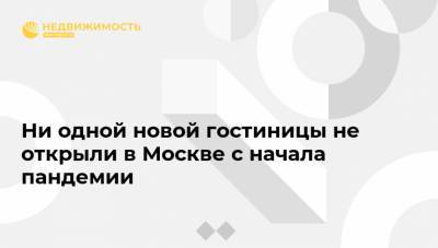 Ни одной новой гостиницы не открыли в Москве с начала пандемии - realty.ria.ru - Москва