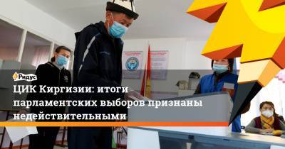 ЦИК Киргизии: итоги парламентских выборов признаны недействительными - ridus.ru - Киргизия