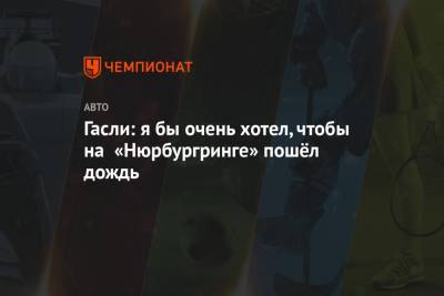 Гасли: я бы очень хотел, чтобы на «Нюрбургринге» пошёл дождь - championat.com - Германия