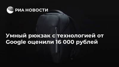 Умный рюкзак с технологией от Google оценили 16 000 рублей - smartmoney.one