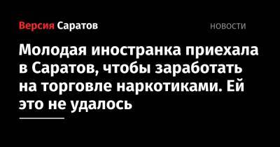Молодая иностранка приехала в Саратов, чтобы заработать на торговле наркотиками. Ей это не удалось - nversia.ru - Саратов