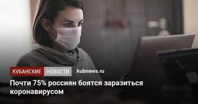 Почти 75% россиян боятся заразиться коронавирусом - kubnews.ru