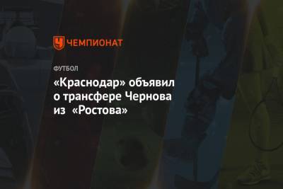 Евгений Чернов - «Краснодар» объявил о трансфере Чернова из «Ростова» - championat.com - Краснодар