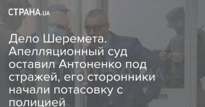 Андрей Антоненко - Дело Шеремета. Апелляционный суд оставил Антоненко под стражей, его сторонники начали потасовку с полицией - strana.ua