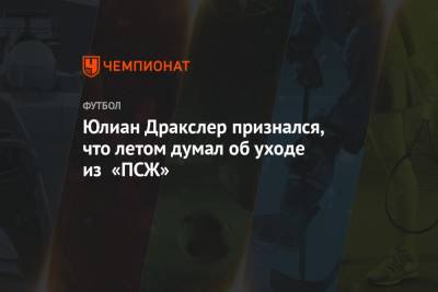 Юлиан Дракслер - Юлиан Дракслер признался, что летом думал об уходе из «ПСЖ» - championat.com