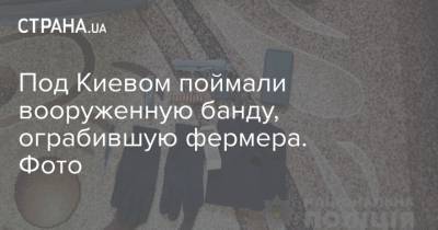 Под Киевом поймали вооруженную банду, ограбившую фермера. Фото - strana.ua - Киев - Киевская обл.