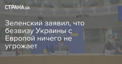 Владимир Зеленский - Давид Арахамии - Зеленский заявил, что безвизу Украины с Европой ничего не угрожает - strana.ua - Украина - Брюссель