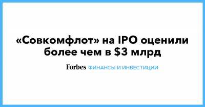 «Совкомфлот» на IPO оценили более чем в $3 млрд - forbes.ru