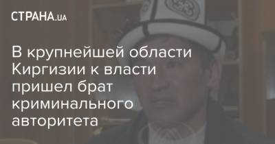 В крупнейшей области Киргизии к власти пришел брат криминального авторитета - strana.ua - Киргизия - Ош
