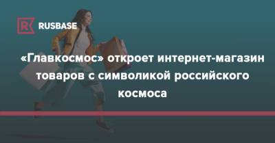 «Главкосмос» откроет интернет-магазин товаров с символикой российского космоса - rb.ru - Россия