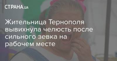 Жительница Тернополя вывихнула челюсть после сильного зевка на рабочем месте - strana.ua - Тернополь