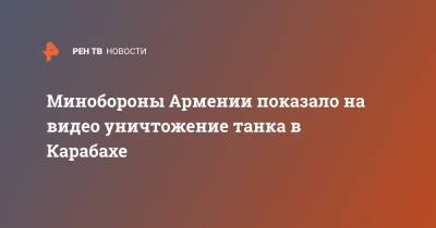 Шушан Степанян - Минобороны Армении показало на видео уничтожение танка в Карабахе - ren.tv - Армения - Азербайджан - Ереван - Баку - Нагорный Карабах