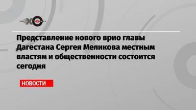 Владимир Васильев - Сергей Меликов - Представление нового врио главы Дагестана Сергея Меликова местным властям и общественности состоится сегодня - echo.msk.ru - респ. Дагестан - Ставрополье - окр. Скфо