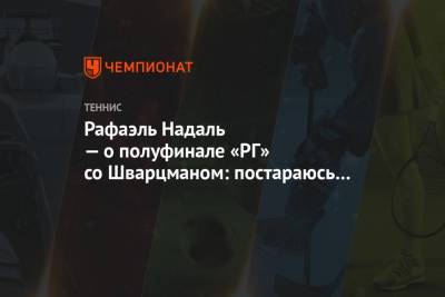 Рафаэль Надаль - Тим Доминик - Диего Шварцман - Янник Синнер - Рафаэль Надаль — о полуфинале «РГ» со Шварцманом: постараюсь сыграть не так, как в Риме - championat.com - Франция - Рим - Аргентина