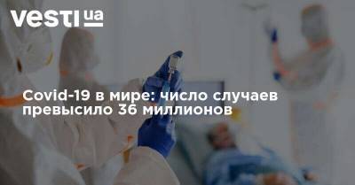 Covid-19 в мире: число случаев инфицирования превысило 36 миллионов - vesti.ua - Бразилия