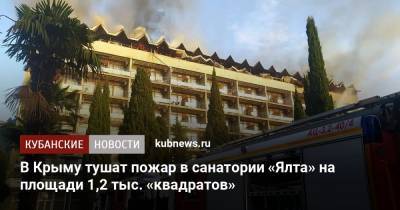 В Крыму тушат пожар в санатории «Ялта» на площади 1,2 тыс. «квадратов» - kubnews.ru - Крым