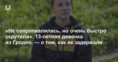 «Не сопротивлялась, но очень быстро скрутили». 13-летняя девочка из Гродно, — о том, как ее задержали - news.tut.by