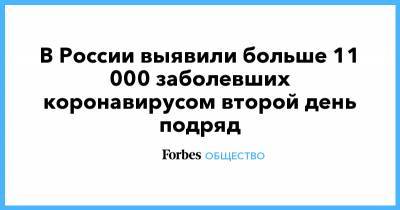 В России выявили больше 11 000 заболевших коронавирусом второй день подряд - forbes.ru - Москва - Россия