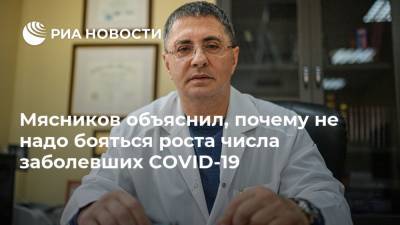 Александр Мясников - Мясников объяснил, почему не надо бояться роста числа заболевших COVID-19 - ria.ru - Москва - Россия