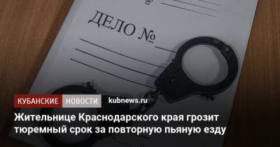 Жительнице Краснодарского края грозит тюремный срок за повторную пьяную езду - kubnews.ru - Краснодарский край