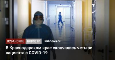 В Краснодарском крае скончались четыре пациента с COVID-19 - kubnews.ru - Анапа - Краснодарский край - Новороссийск - Крымск - район Темрюкский