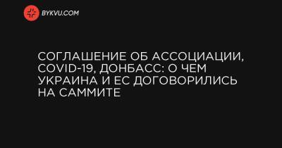 Владимир Зеленский - Жозеп Боррель - Шарль Мишель - Соглашение об ассоциации, COVID-19, Донбасс: о чем Украина и ЕС договорились на саммите - bykvu.com - Украина - Брюссель