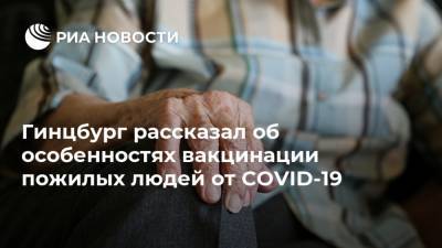 Александр Гинцбург - Гинцбург рассказал об особенностях вакцинации пожилых людей от COVID-19 - ria.ru - Москва