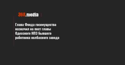 Глава Фонда госимущества назначил на пост главы Одесского НПЗ бывшего работника колбасного завода - 368.media - Ивано-Франковская обл.